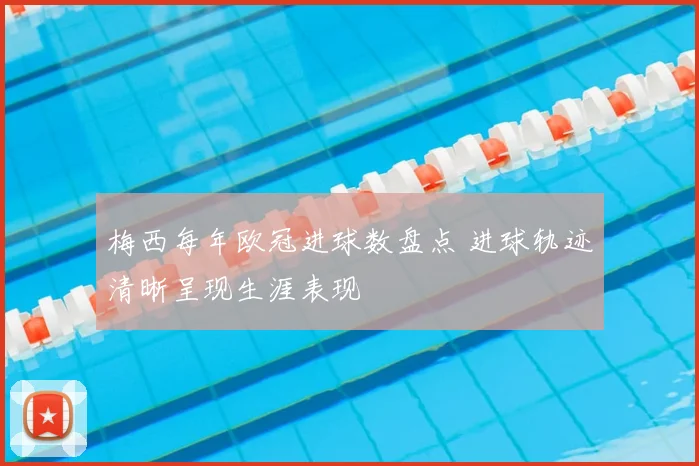 梅西每年欧冠进球数盘点 进球轨迹清晰呈现生涯表现