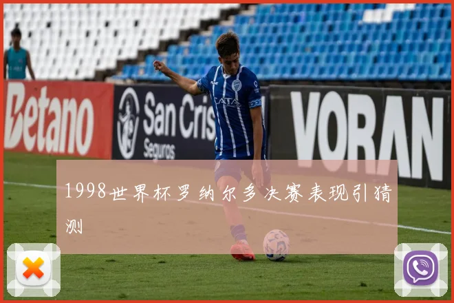 1998世界杯罗纳尔多决赛表现引猜测