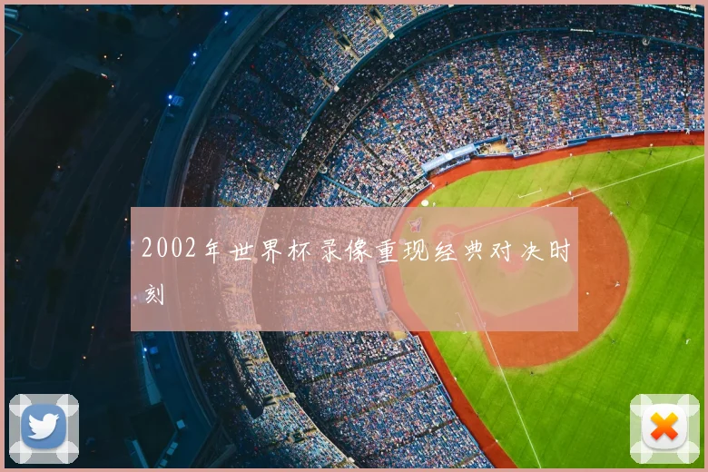 2002年世界杯录像重现经典对决时刻