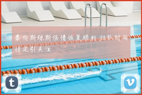 泰伦斯琼斯伤情恢复顺利 归队时间待定引关注