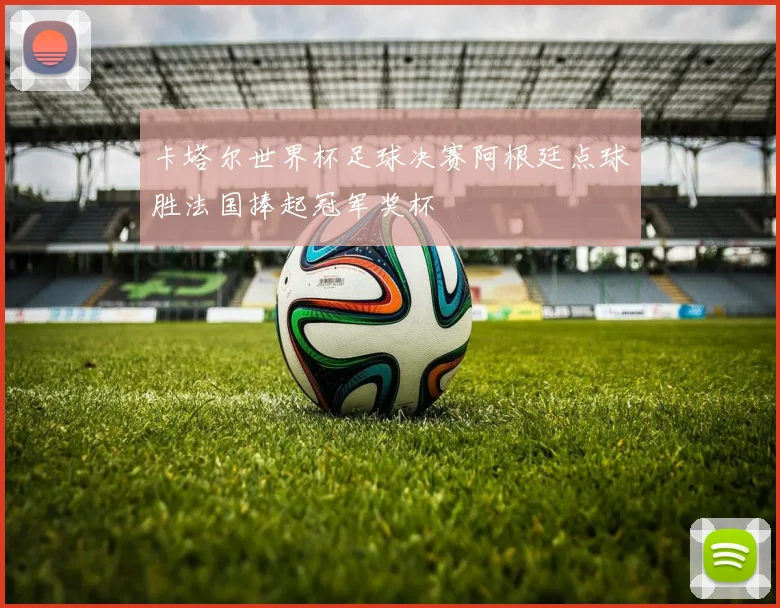 卡塔尔世界杯足球决赛阿根廷点球胜法国捧起冠军奖杯