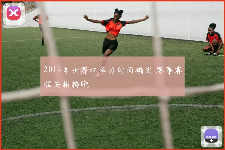 2014年世界杯举办时间确定 赛事赛程安排揭晓