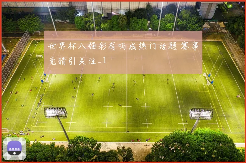 世界杯八强彩有吗成热门话题 赛事竞猜引关注_1