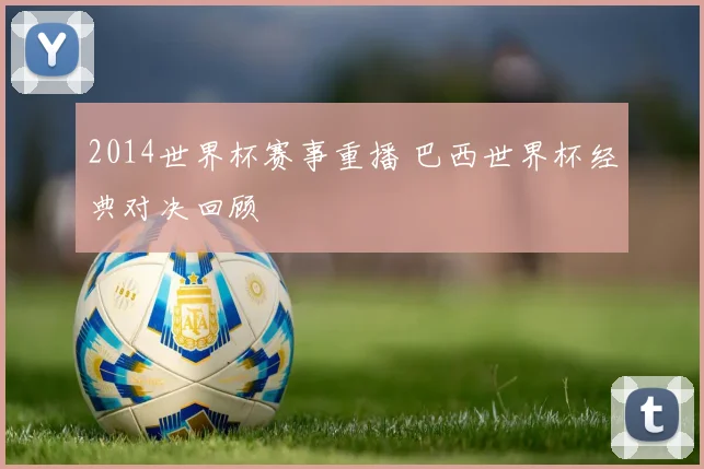 2014世界杯赛事重播 巴西世界杯经典对决回顾