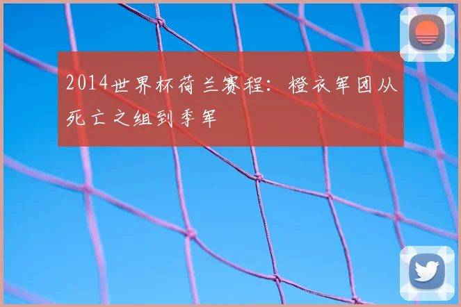 2014世界杯荷兰赛程:橙衣军团从死亡之组到季军