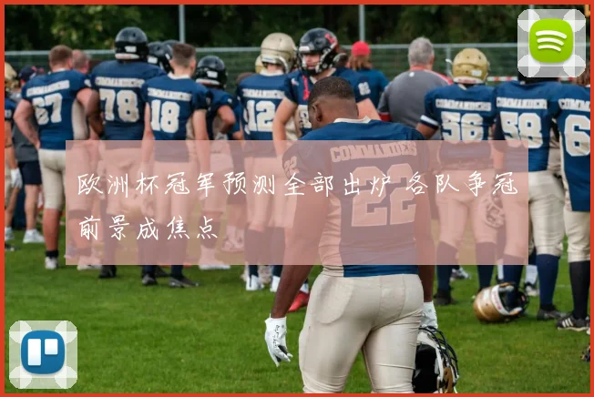 欧洲杯冠军预测全部出炉 各队争冠前景成焦点