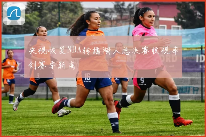 央视恢复NBA转播湖人总决赛收视率创赛季新高