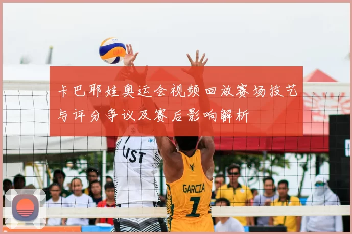 卡巴耶娃奥运会视频回放赛场技艺与评分争议及赛后影响解析