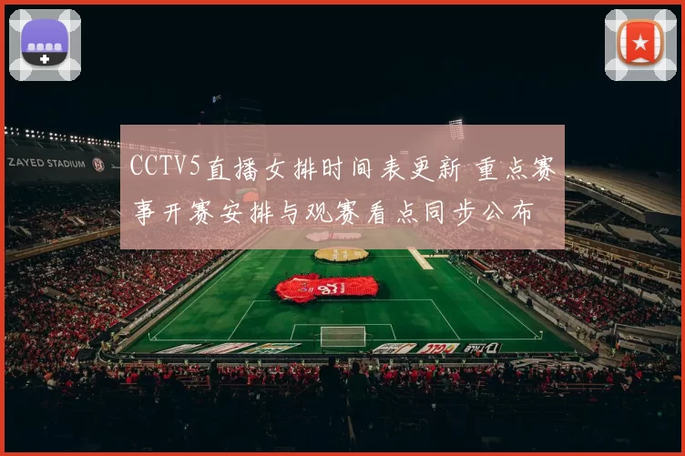 CCTV5直播女排时间表更新 重点赛事开赛安排与观赛看点同步公布