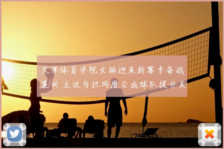 天津体育学院女排迎来新赛季备战集训 主攻与拦网磨合成球队提升关键