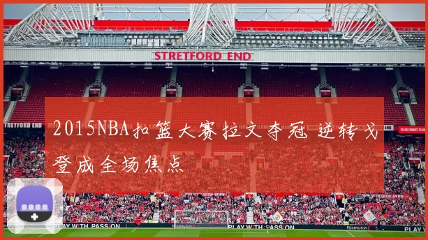 2015NBA扣篮大赛拉文夺冠 逆转戈登成全场焦点