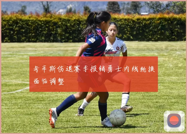 考辛斯伤退赛季报销勇士内线轮换面临调整