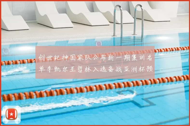 创世纪神国家队公布新一期集训名单李凯尔王哲林入选备战亚洲杯预选赛