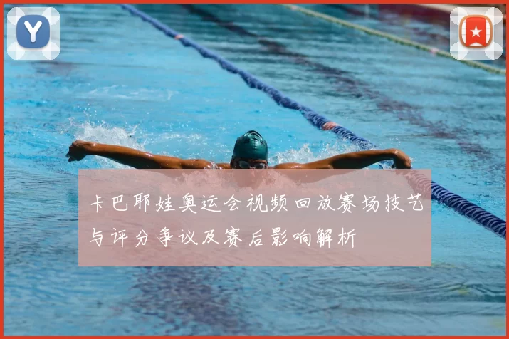 卡巴耶娃奥运会视频回放赛场技艺与评分争议及赛后影响解析
