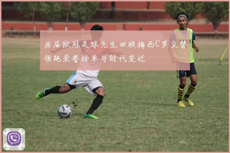 历届欧冠足球先生回顾梅西C罗交替领跑荣誉榜单与时代变迁