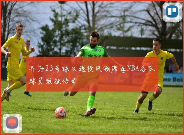 乔丹23号球衣退役风潮席卷NBA各队球员致敬传奇