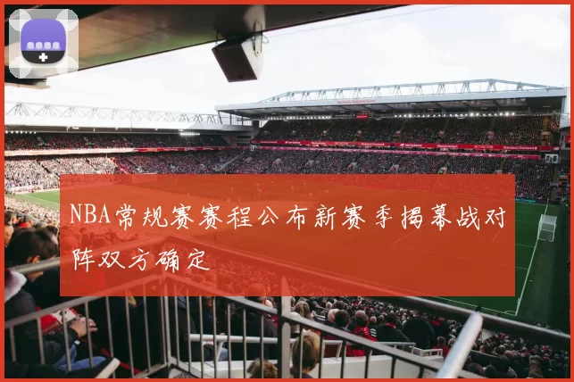 NBA常规赛赛程公布新赛季揭幕战对阵双方确定