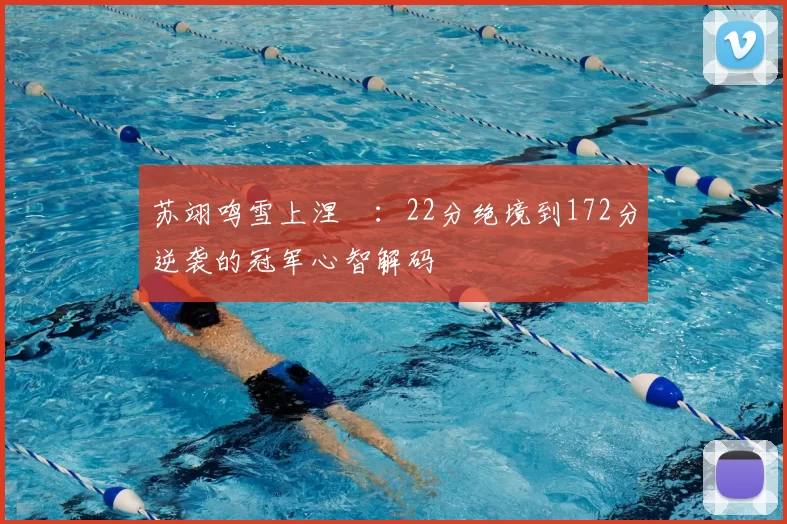 苏翊鸣雪上涅槃：22分绝境到172分逆袭的冠军心智解码