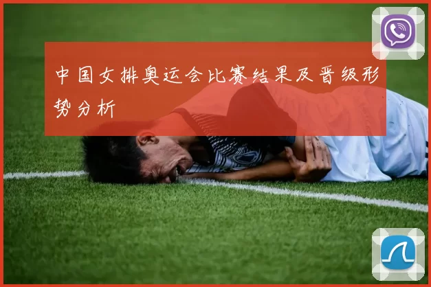 中国女排奥运会比赛结果及晋级形势分析