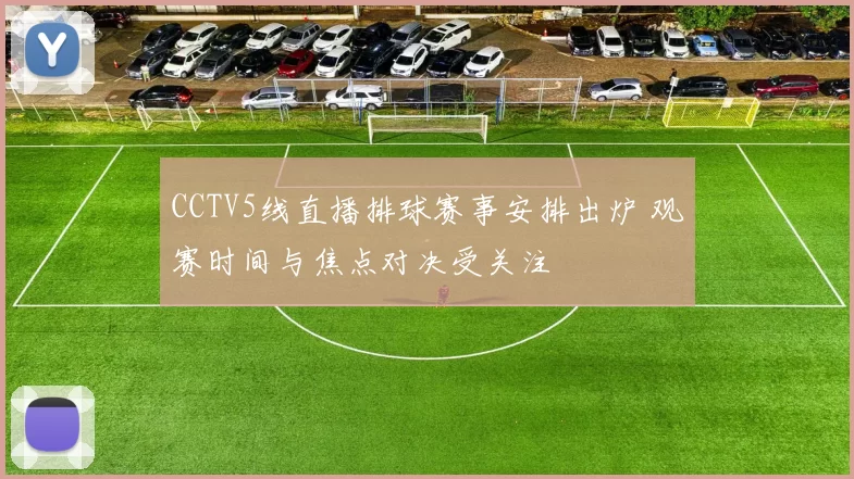 CCTV5线直播排球赛事安排出炉 观赛时间与焦点对决受关注