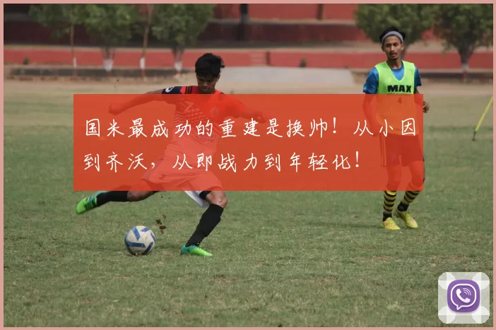 国米最成功的重建是换帅!从小因到齐沃,从即战力到年轻化!