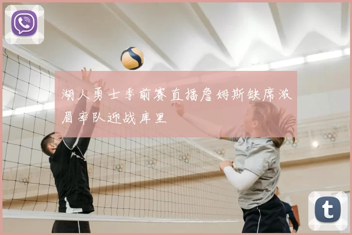 湖人勇士季前赛直播詹姆斯缺席浓眉率队迎战库里