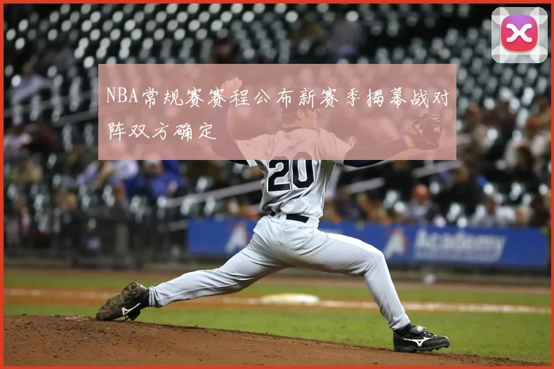 NBA常规赛赛程公布新赛季揭幕战对阵双方确定