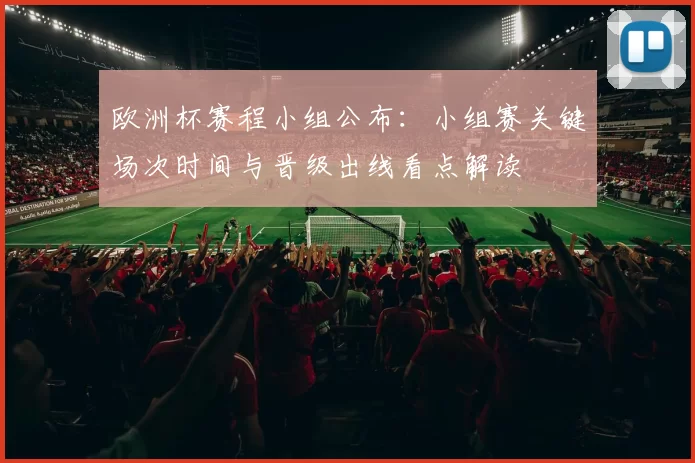 欧洲杯赛程小组公布：小组赛关键场次时间与晋级出线看点解读