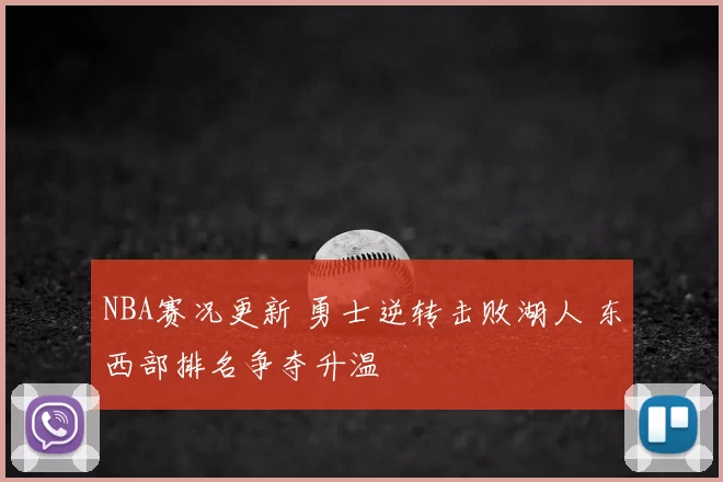 NBA赛况更新 勇士逆转击败湖人 东西部排名争夺升温