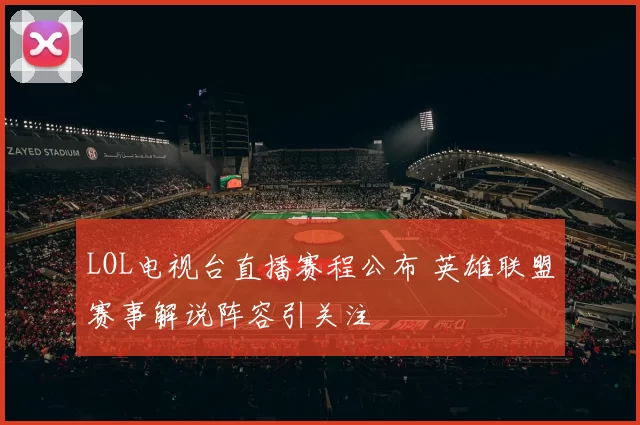 LOL电视台直播赛程公布 英雄联盟赛事解说阵容引关注