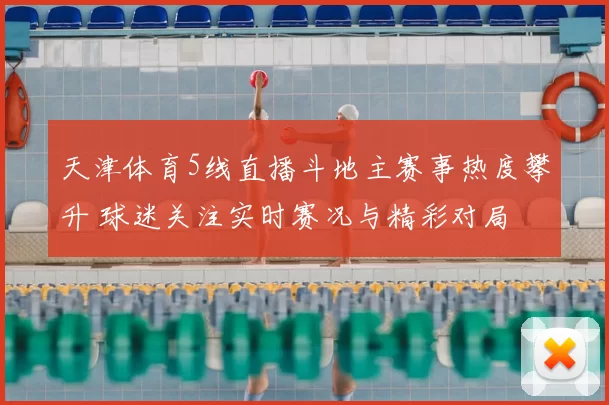 天津体育5线直播斗地主赛事热度攀升 球迷关注实时赛况与精彩对局