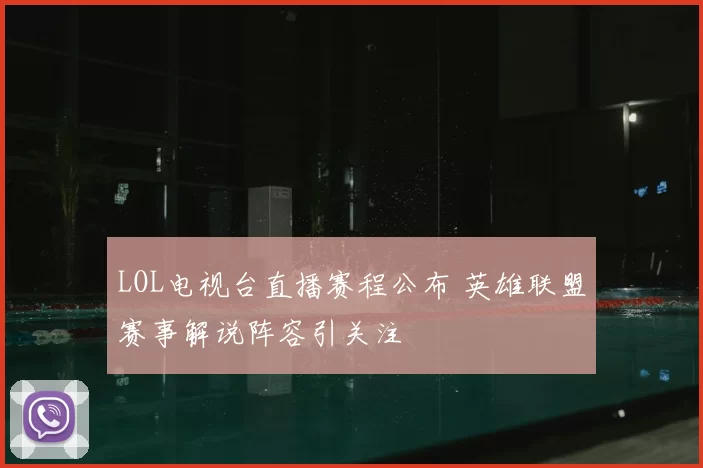 LOL电视台直播赛程公布 英雄联盟赛事解说阵容引关注