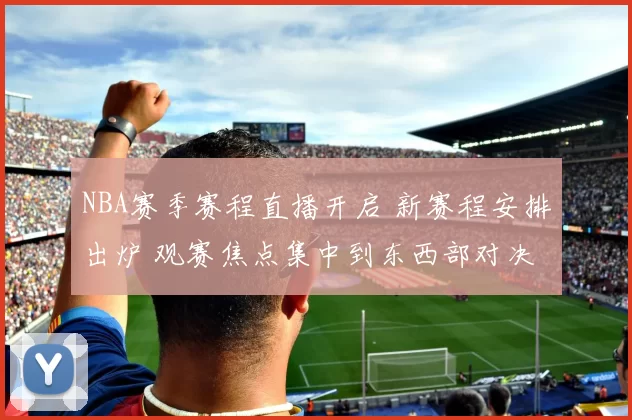 NBA赛季赛程直播开启 新赛程安排出炉 观赛焦点集中到东西部对决