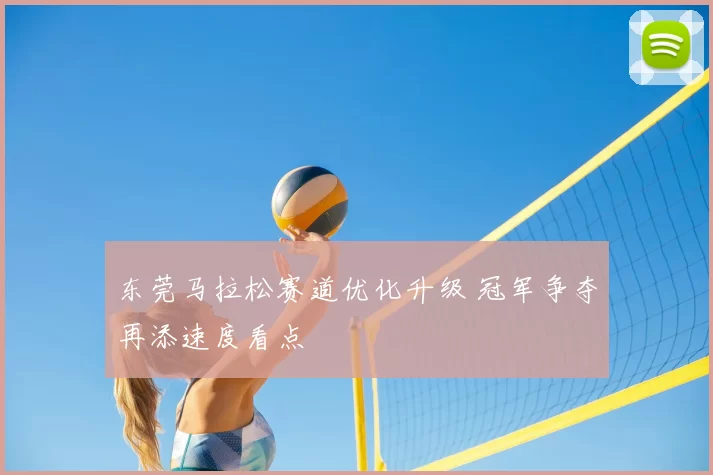 东莞马拉松赛道优化升级 冠军争夺再添速度看点