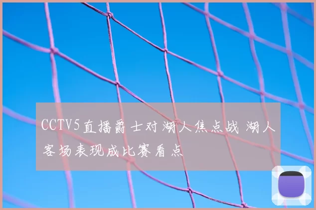 CCTV5直播爵士对湖人焦点战 湖人客场表现成比赛看点