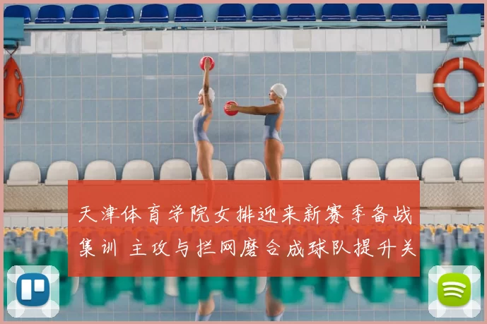 天津体育学院女排迎来新赛季备战集训 主攻与拦网磨合成球队提升关键