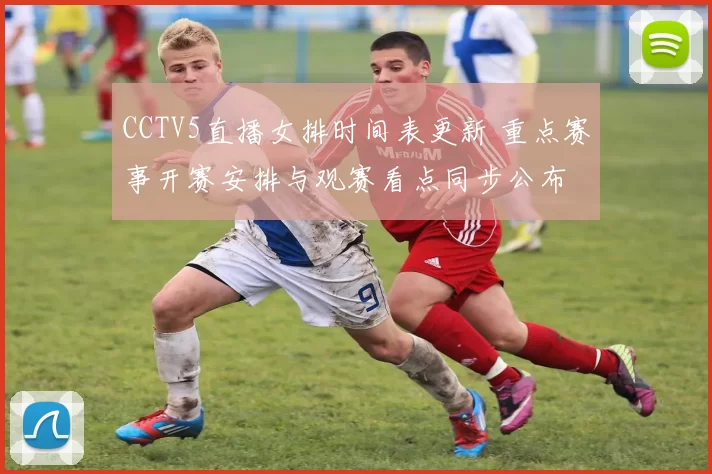 CCTV5直播女排时间表更新 重点赛事开赛安排与观赛看点同步公布
