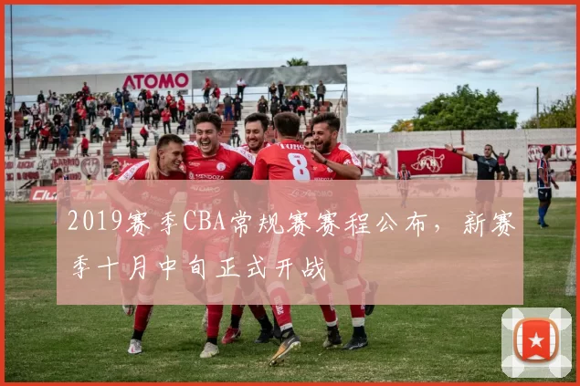 2019赛季CBA常规赛赛程公布，新赛季十月中旬正式开战