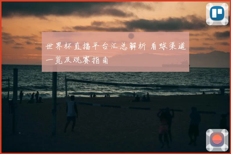 世界杯直播平台汇总解析 看球渠道一览及观赛指南